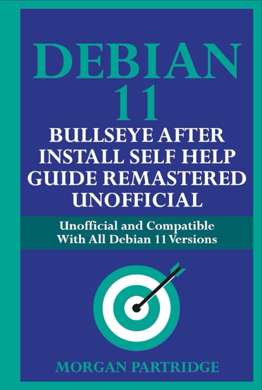Debian 11 Bullseye After Install Self Help Guide Remastered Unofficial: Unofficial and Compatible With All Debian 11 Versions (Debian 11 Bullseye Self Help Guide) by Morgan Partridge