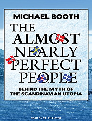 The Almost Nearly Perfect People: Behind the Myth of the Scandinavian Utopia by Michael Booth