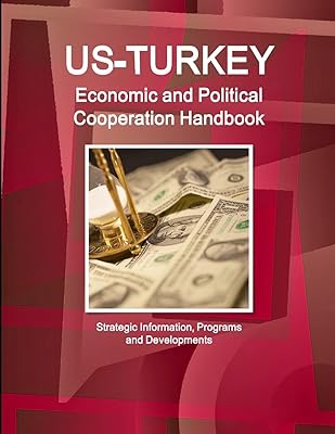 US - Turkey Economic and Political Cooperation Handbook - Strategic Information, Programs and Developments (World Business and Investment Library)
