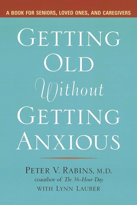 Getting Old without Getting Anxious: A Book for Seniors, Loved Ones, and Caregivers by Peter Rabins