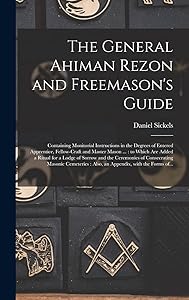 The General Ahiman Rezon and Freemason's Guide: Containing Monitorial Instructions in the Degrees of Entered Apprentice, Fellow-craft and Master Mason ... and the Ceremonies of Consecrating Masonic... by Daniel Sickels