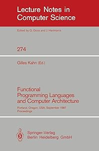 Functional Programming Languages and Computer Architecture: Portland, Oregon, USA, September 14-16, 1987. Proceedings (Lecture Notes in Computer Science, 274) by Gilles Kahn