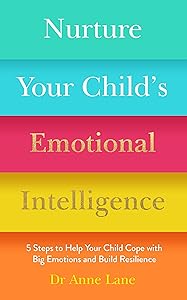 Nurture Your Child's Emotional Intelligence: 5 Steps to Help Your Child Cope with Big Emotions and Build Resilience by Dr Anne Lane