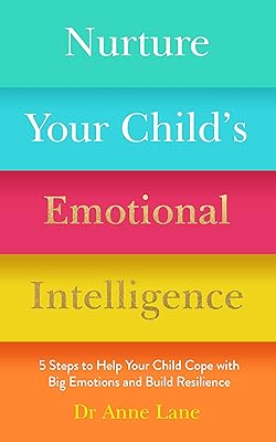 Nurture Your Child's Emotional Intelligence: 5 Steps to Help Your Child Cope with Big Emotions and Build Resilience
