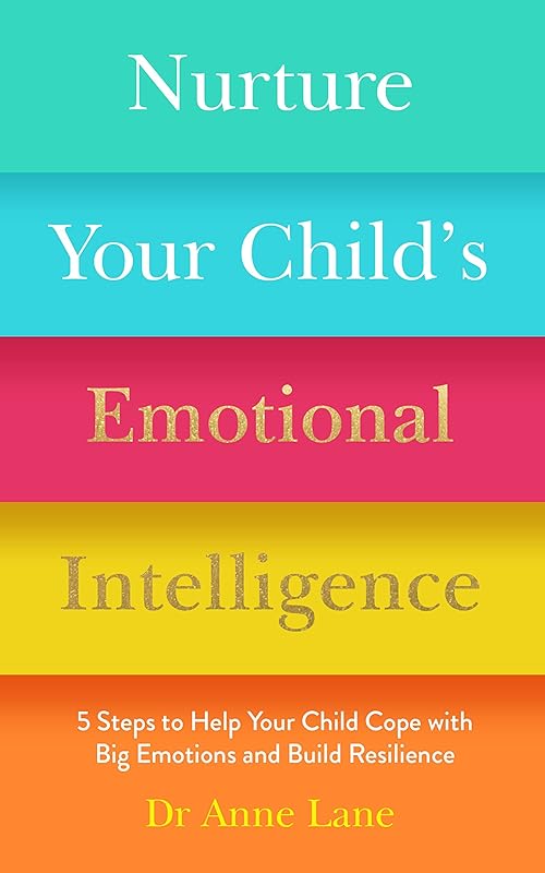 Nurture Your Child's Emotional Intelligence: 5 Steps to Help Your Child Cope with Big Emotions and Build Resilience by Dr Anne Lane