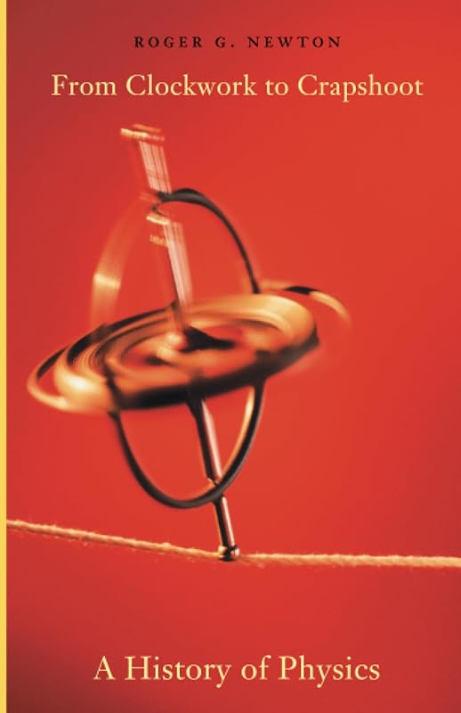 From Clockwork to Crapshoot: A History of Physics by Roger G. Newton
