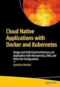 Cloud Native Applications with Docker and Kubernetes: Design and Build Cloud Architecture and Applications with Microservices, EMQ, and Multi-Site Configurations by Jonathan Bartlett