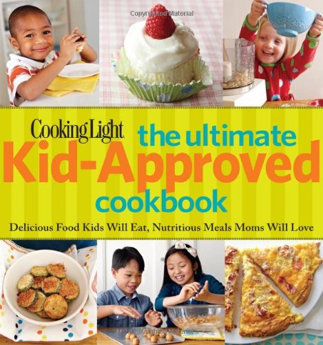 Cooking Light The Ultimate Kid-Approved Cookbook: Delicious Food Kids Will Eat, Nutritious Meals Moms Will Love by Editors of Cooking Light Magazine