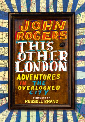 This Other London: Adventures in the Overlooked City by John Rogers
