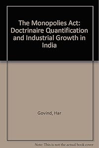 The Monopolies Act: Doctrinaire Quantification and Industrial Growth in India by Har Govind