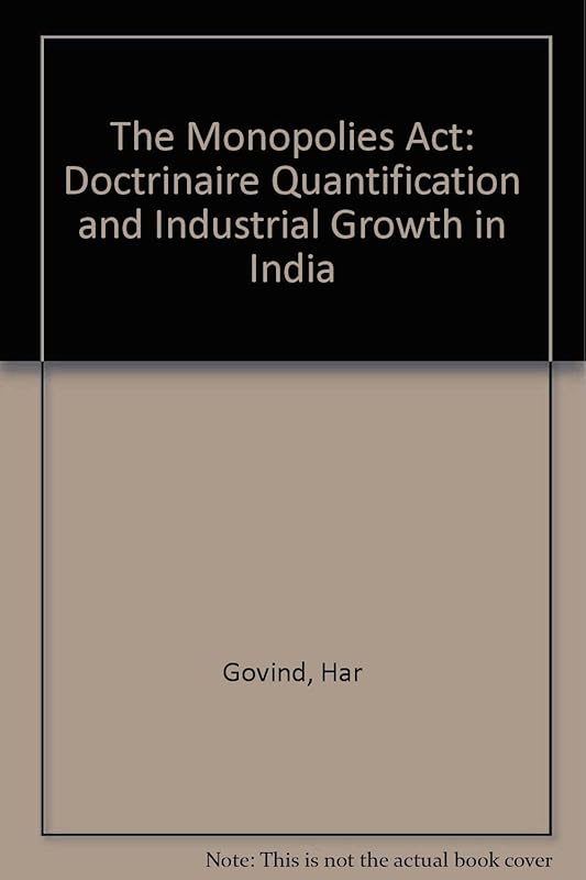 The Monopolies Act: Doctrinaire Quantification and Industrial Growth in India by Har Govind
