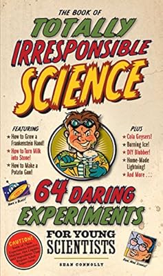 The Book of Totally Irresponsible Science: 64 Daring Experiments for Young Scientists