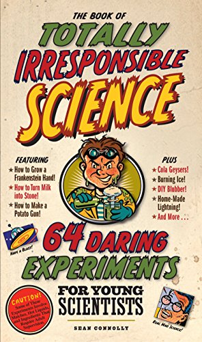 The Book of Totally Irresponsible Science: 64 Daring Experiments for Young Scientists by Sean Connolly