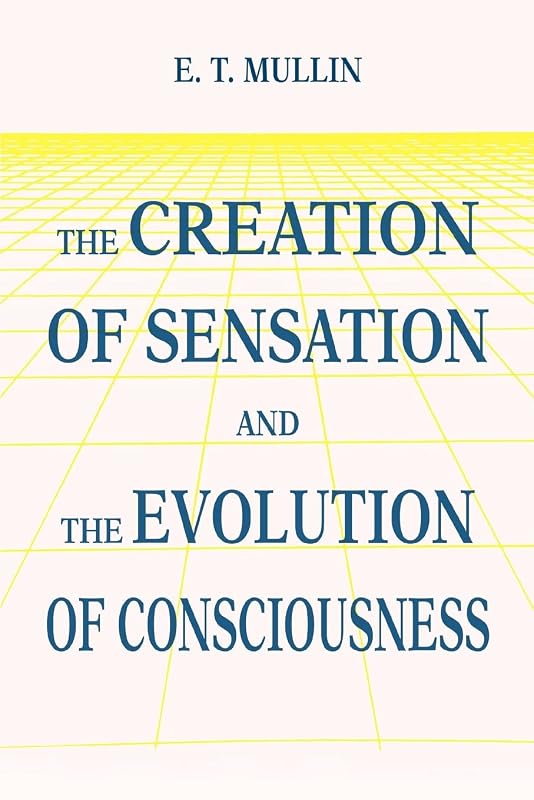 The Creation of Sensation and the Evolution of Consciousness by Edwin Mullin
