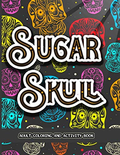 Sugar Skull Adult Coloring And Activity Book: A Stress Relieving Colouring Book for Adults, Featuring Fun Intricate Day of the Dead Pattern Themed ... Mazes, Sudoku, and Word Search Puzzles Pages. by Coloring Crafts Publications
