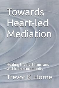Towards Heart-led Mediation: Healing the Hurt from and within the Community by Mr Trevor K Horne