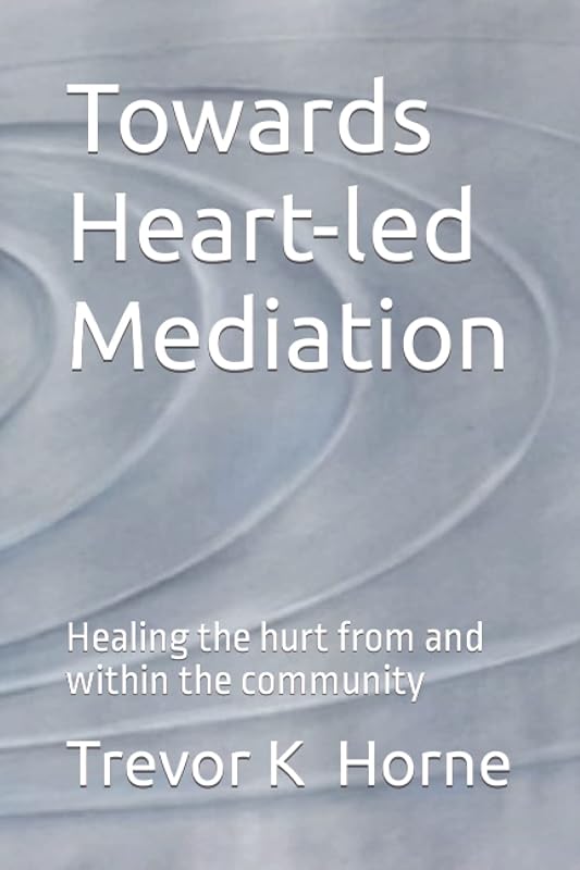 Towards Heart-led Mediation: Healing the Hurt from and within the Community by Mr Trevor K Horne