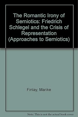 The Romantic Irony of Semiotics: Friedrich Schlegel and the Crisis of Representation (Approaches to Semiotics)