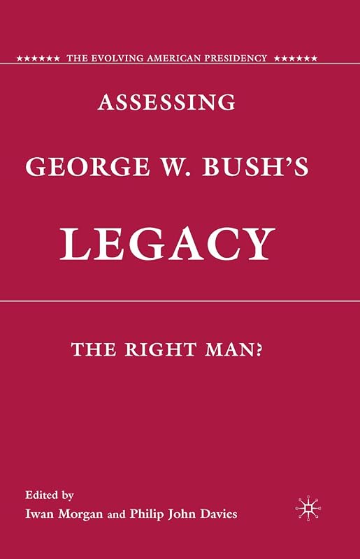 Assessing George W. Bush's Legacy: The Right Man? (The Evolving American Presidency) by I. Morgan