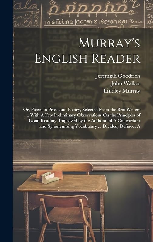 Murray's English Reader: Or, Pieces in Prose and Poetry, Selected From the Best Writers ... With A Few Preliminary Observations On the Principles of ... Vocabulary ... Divided, Defined, A by John Walker