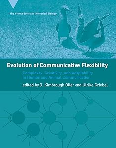 Evolution of Communicative Flexibility: Complexity, Creativity, and Adaptability in Human and Animal Communication (The Vienna Series in Theoretical Biology)