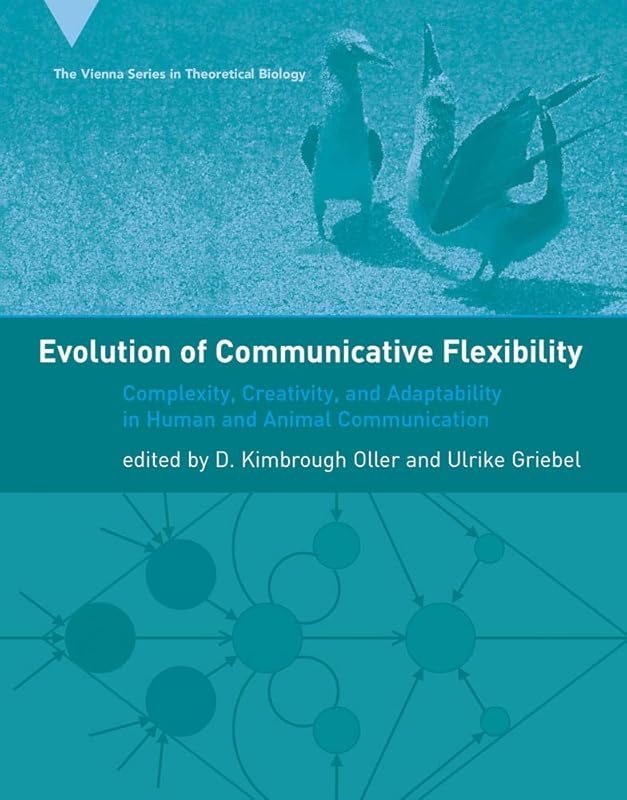 Evolution of Communicative Flexibility: Complexity, Creativity, and Adaptability in Human and Animal Communication (The Vienna Series in Theoretical Biology) by D. Kimbrough Oller