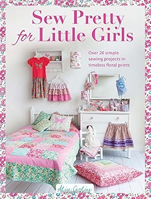 Sew Pretty for Little Girls: Over 20 Simple Sewing Projects in Timeless Floral Prints