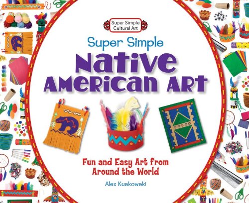 Super Simple Native American Art: Fun and Easy Art from Around the World by Alex Kuskowski