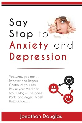 Say Stop to Anxiety and Depression: Yes….now you can….Recover and Regain Control of your Life – Rewire your Mind and Start Living – Overcome Panic and Anger. A Self Help Guide……