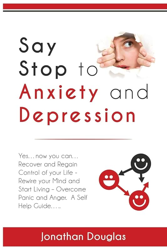 Say Stop to Anxiety and Depression: Yes….now you can….Recover and Regain Control of your Life – Rewire your Mind and Start Living – Overcome Panic and Anger. A Self Help Guide…… by Jonathan Douglas