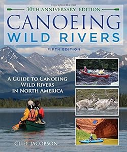 Canoeing Wild Rivers: The 30th Anniversary Guide to Expedition Canoeing in North America