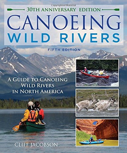 Canoeing Wild Rivers: The 30th Anniversary Guide to Expedition Canoeing in North America by Cliff Jacobson