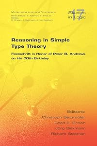 Reasoning in Simple Type Theory: Festschrift in Honor of Peter B. Andrews on His 70th Birthday (Studies in Logic: Mathematical Logic and Foundations) by Christoph Benzmueller