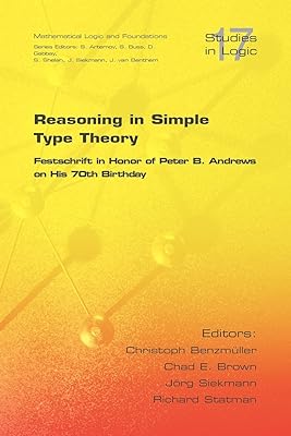 Reasoning in Simple Type Theory: Festschrift in Honor of Peter B. Andrews on His 70th Birthday (Studies in Logic: Mathematical Logic and Foundations)
