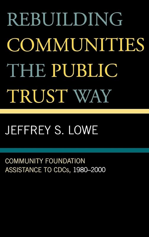 Rebuilding Communities the Public Trust Way: Community Foundation Assistance to CDCs, 1980D2000 by Jeffrey S. Lowe