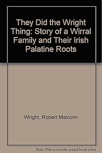 They Did the "Wright" Thing: Story of a Wirral Family and Their Irish Palatine Roots by Robert Malcolm Wright