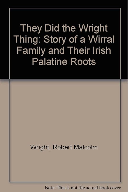 They Did the "Wright" Thing: Story of a Wirral Family and Their Irish Palatine Roots by Robert Malcolm Wright
