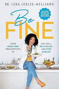 Be FINE: Your Drug Free Prescription to Age Well, Beat Bulge, and Stop Disease by Dr. Lisa Leslie-Williams