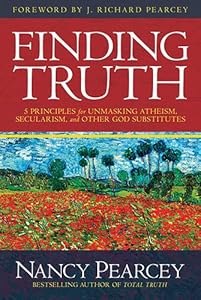 Finding Truth: 5 Principles for Unmasking Atheism, Secularism, and Other God Substitutes by Nancy Pearcey