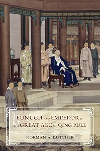 Eunuch and Emperor in the Great Age of Qing Rule by Norman A. Kutcher