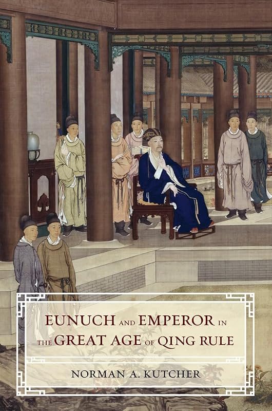 Eunuch and Emperor in the Great Age of Qing Rule by Norman A. Kutcher