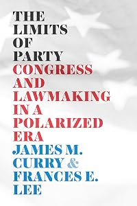 The Limits of Party: Congress and Lawmaking in a Polarized Era (Chicago Studies in American Politics) by James M. Curry