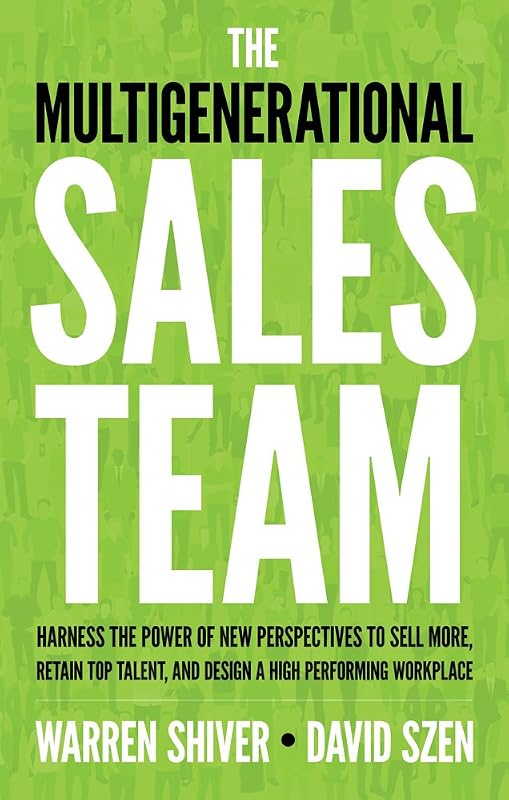 The Multigenerational Sales Team: Harness the Power of New Perspectives to Sell More, Retain Top Talent, and Design a High Performing Workplace by Warren Shiver