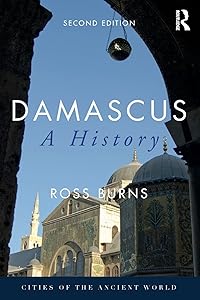 Damascus: A History (Cities of the Ancient World) by Ross Burns