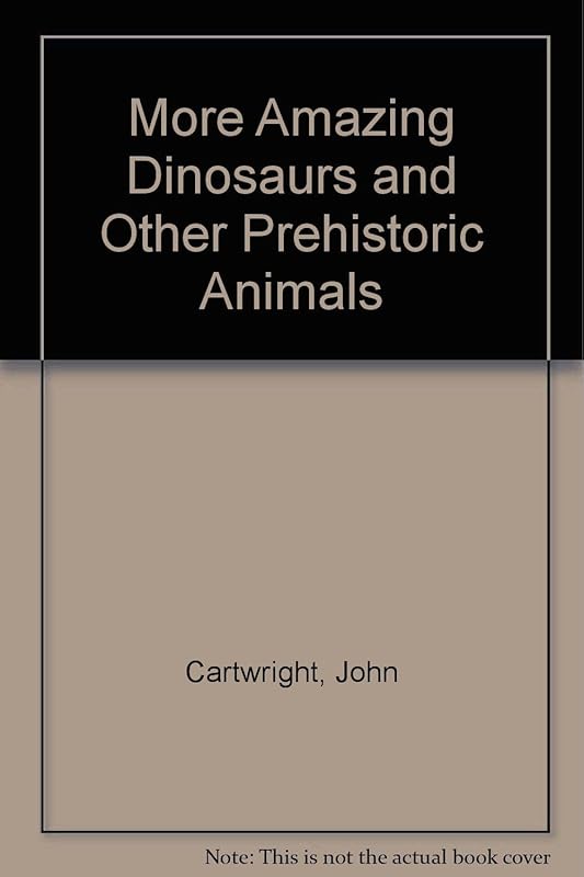 More Amazing Dinosaurs and Other Prehistoric Animals by John Cartwright
