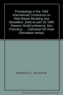 Proceedings of the 1999 International Conference on Web-Based Modeling and Simulation: [held as part of] 1999 Western MultiConference, San Francisco, ... Cathedral Hill Hotel (Simulation series)