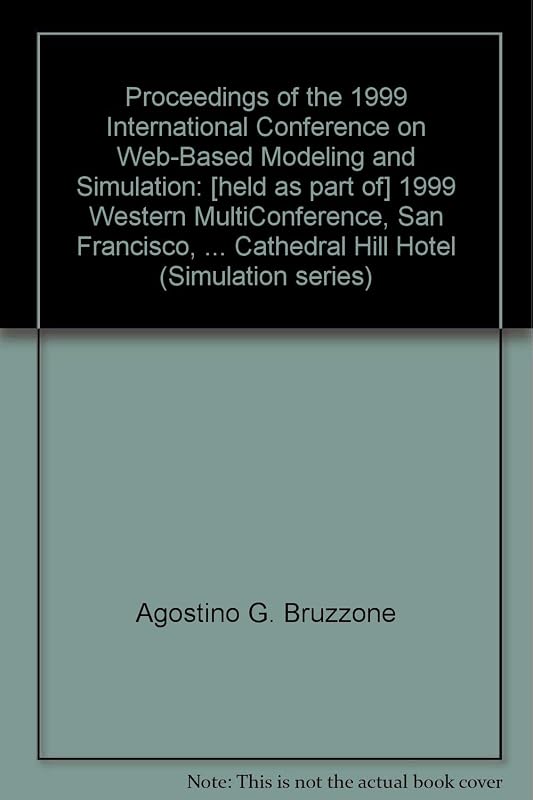 Proceedings of the 1999 International Conference on Web-Based Modeling and Simulation: [held as part of] 1999 Western MultiConference, San Francisco, ... Cathedral Hill Hotel (Simulation series) by Agostino G. Bruzzone