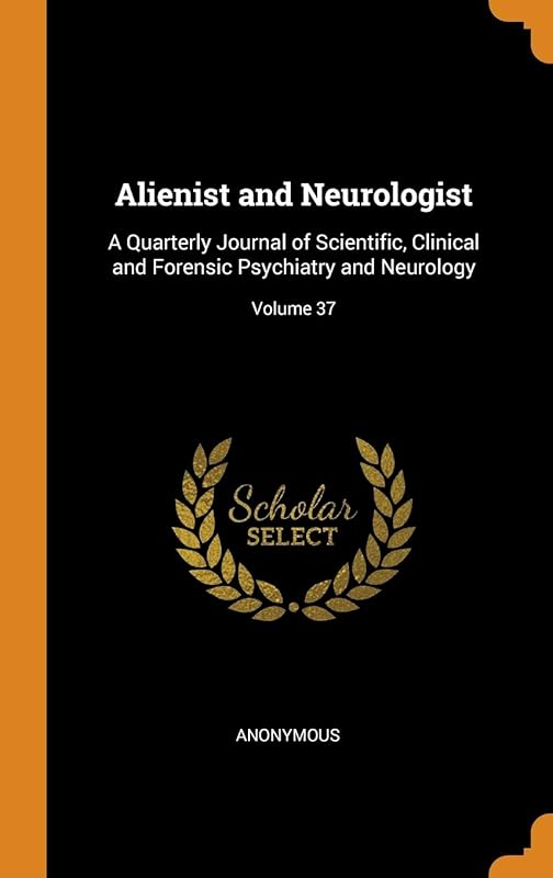 Alienist and Neurologist: A Quarterly Journal of Scientific, Clinical and Forensic Psychiatry and Neurology; Volume 37 by Anonymous