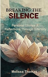 Breaking the Silence: Personal Stories & Reflections Through Infertility by Melissa Thomas