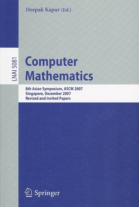 Computer Mathematics: 8th Asian Symposium, ASCM 2007, Singapore, December 15-17, 2007, Revised and Invited Papers (Lecture Notes in Computer Science, 5081) by Deepak Kapur